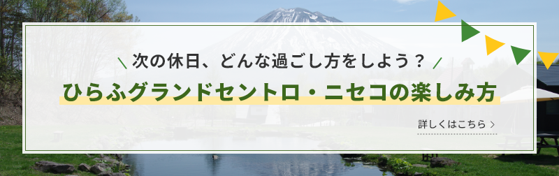 次の休日、どんな過ごし方をしよう？ ひらふグランドセントロ・ニセコの楽しみ方 詳しくはこちら